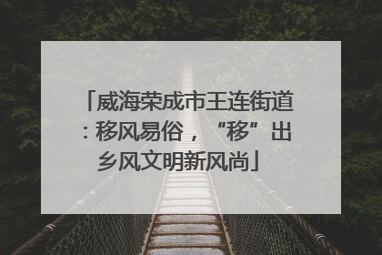 威海荣成市王连街道：移风易俗，“移”出乡风文明新风尚