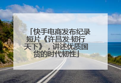 快手电商发布纪录短片《许昌发·韧行天下》，讲述优质国货的时代韧性