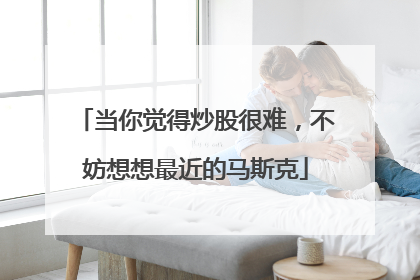 当你觉得炒股很难，不妨想想最近的马斯克