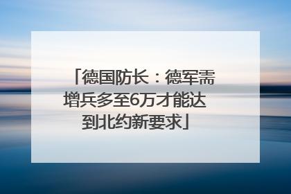 德国防长：德军需增兵多至6万才能达到北约新要求