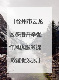 徐州市云龙区多措并举强作风优服务提效能促发展