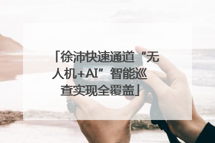 徐沛快速通道“无人机+AI”智能巡查实现全覆盖