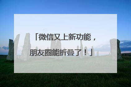 微信又上新功能，朋友圈能折叠了！