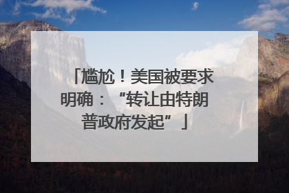 尴尬！美国被要求明确：“转让由特朗普政府发起”