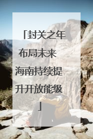 封关之年布局未来 海南持续提升开放能级