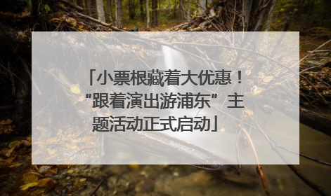 小票根藏着大优惠！“跟着演出游浦东”主题活动正式启动