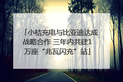 小桔充电与比亚迪达成战略合作 三年内共建1万座“兆瓦闪充”站