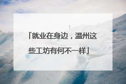 就业在身边，温州这些工坊有何不一样