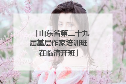 山东省第二十九届基层作家培训班在临清开班