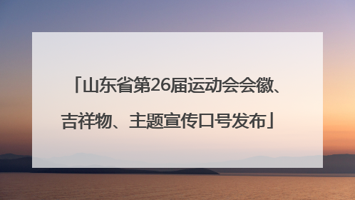 山东省第26届运动会会徽、吉祥物、主题宣传口号发布