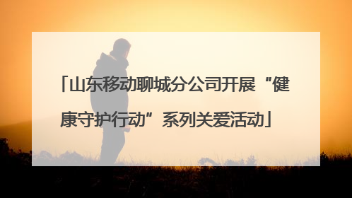 山东移动聊城分公司开展“健康守护行动”系列关爱活动