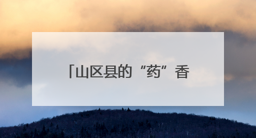 山区县的“药”香致富经丨万千气象看四川·平武③