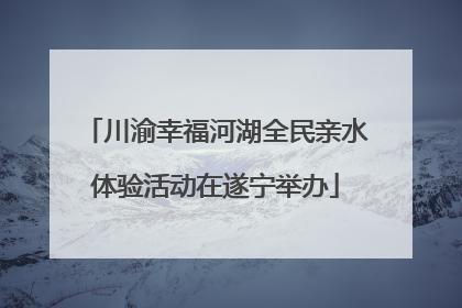川渝幸福河湖全民亲水体验活动在遂宁举办