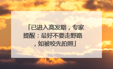 已进入高发期，专家提醒：最好不要走野路，如被咬先拍照