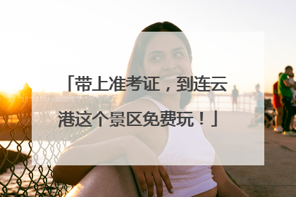 带上准考证，到连云港这个景区免费玩！