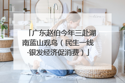 广东赵伯今年三赴湖南蓝山观鸟（民生一线·银发经济促消费）