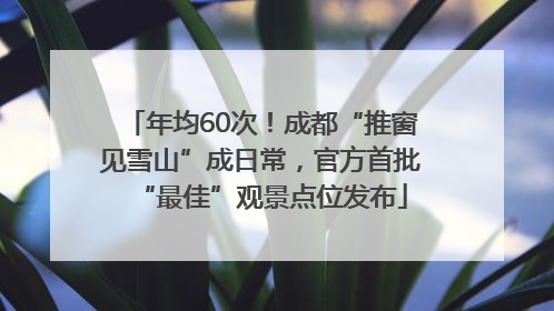 年均60次！成都“推窗见雪山”成日常，官方首批“最佳”观景点位发布