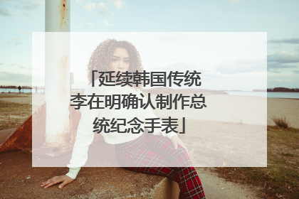 延续韩国传统 李在明确认制作总统纪念手表