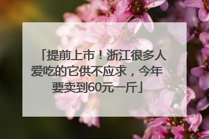 提前上市！浙江很多人爱吃的它供不应求，今年要卖到60元一斤