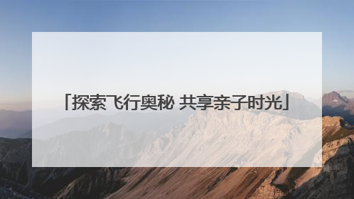 探索飞行奥秘 共享亲子时光