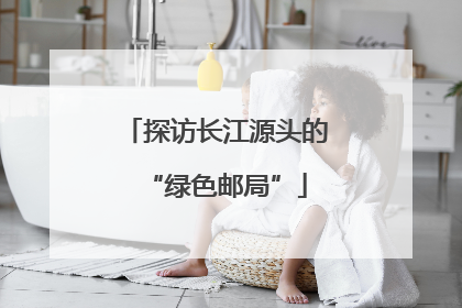 探访长江源头的“绿色邮局”
