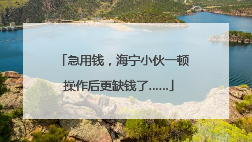 急用钱，海宁小伙一顿操作后更缺钱了……