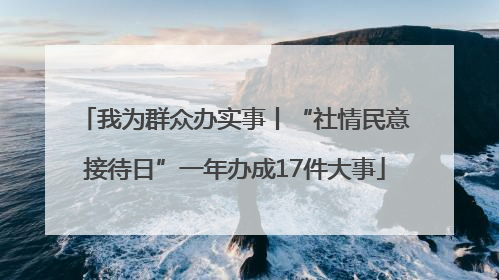 我为群众办实事丨“社情民意接待日”一年办成17件大事