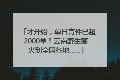 才开始，单日寄件已超2000单！云南野生菌火到全国各地……