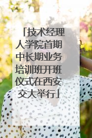 技术经理人学院首期中长期业务培训班开班仪式在西安交大举行