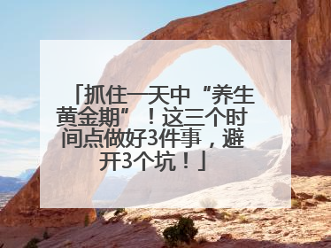 抓住一天中“养生黄金期”！这三个时间点做好3件事，避开3个坑！
