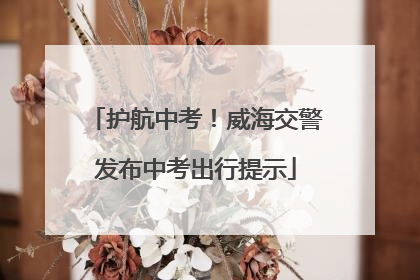 护航中考！威海交警发布中考出行提示