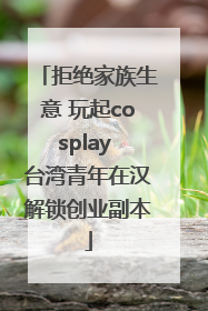 拒绝家族生意 玩起cosplay 台湾青年在汉解锁创业副本