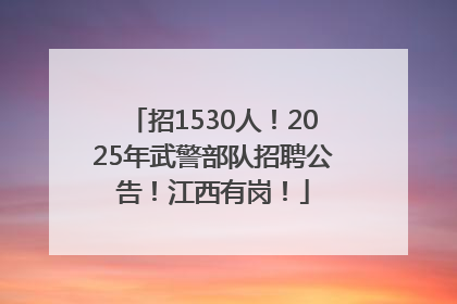 招1530人！2025年武警部队招聘公告！江西有岗！