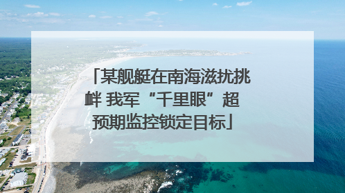 某舰艇在南海滋扰挑衅 我军“千里眼”超预期监控锁定目标