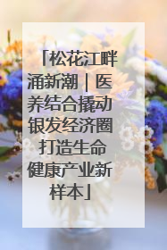 松花江畔涌新潮｜医养结合撬动银发经济圈 打造生命健康产业新样本