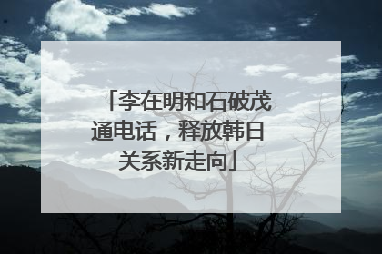 李在明和石破茂通电话，释放韩日关系新走向
