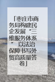 枣庄市商务局构建民企发展“三维服务体系” 以法治保障书写外贸高质量答卷