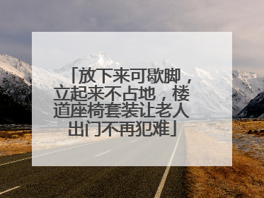 放下来可歇脚，立起来不占地，楼道座椅套装让老人出门不再犯难