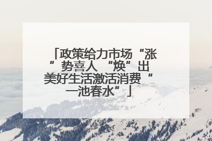 政策给力市场“涨”势喜人 “焕”出美好生活激活消费“一池春水”