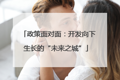 政策面对面：开发向下生长的“未来之城”