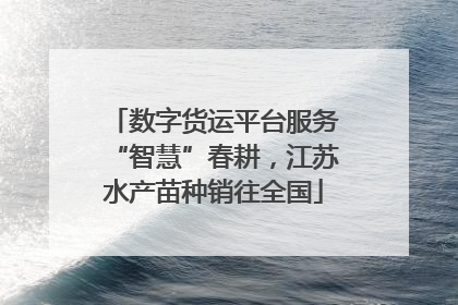 数字货运平台服务“智慧”春耕，江苏水产苗种销往全国