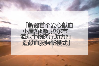 新疆首个爱心献血小屋落地阿拉尔市 海尔生物医疗助力打造献血服务新模式