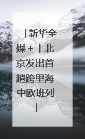 新华全媒＋丨北京发出首趟跨里海中欧班列