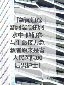 新闻追踪｜灞河湍急的河水中 他们参与生命接力急救者原来是省人民医院00后男护士