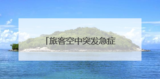 旅客空中突发急症，长沙边检紧急开启“绿色生命通道”