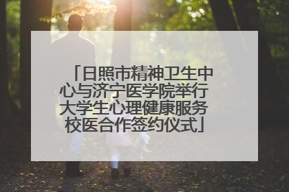 日照市精神卫生中心与济宁医学院举行大学生心理健康服务校医合作签约仪式