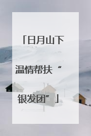 日月山下温情帮扶“银发团”