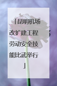 昆明机场改扩建工程劳动安全技能比武举行