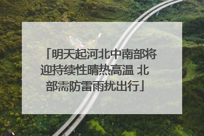 明天起河北中南部将迎持续性晴热高温 北部需防雷雨扰出行