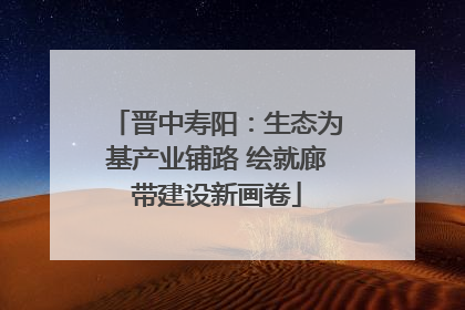 晋中寿阳：生态为基产业铺路 绘就廊带建设新画卷
